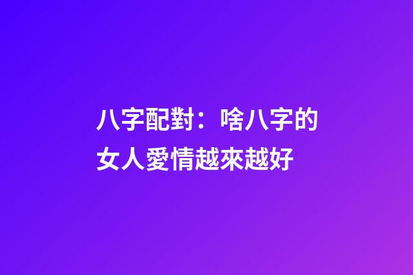 八字配對：啥八字的女人愛情越來越好