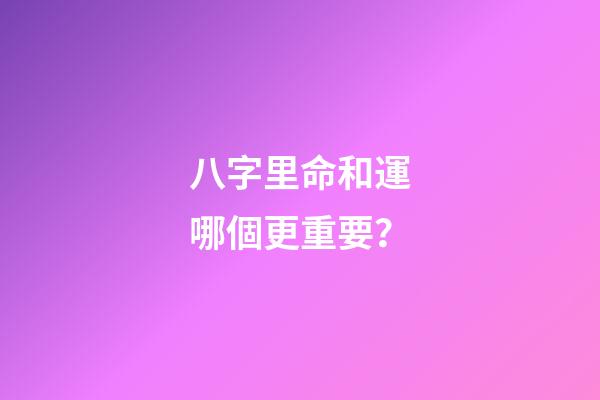 八字里命和運哪個更重要？