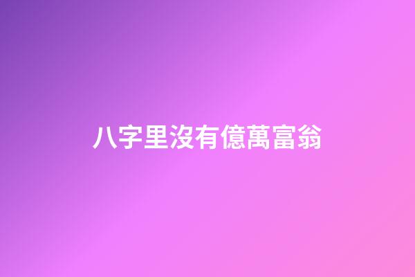 八字里沒有億萬富翁