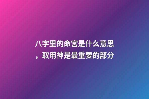八字里的命宮是什么意思，取用神是最重要的部分-第1張-觀點-玄機派