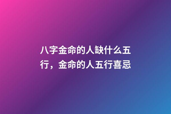 八字金命的人缺什么五行，金命的人五行喜忌