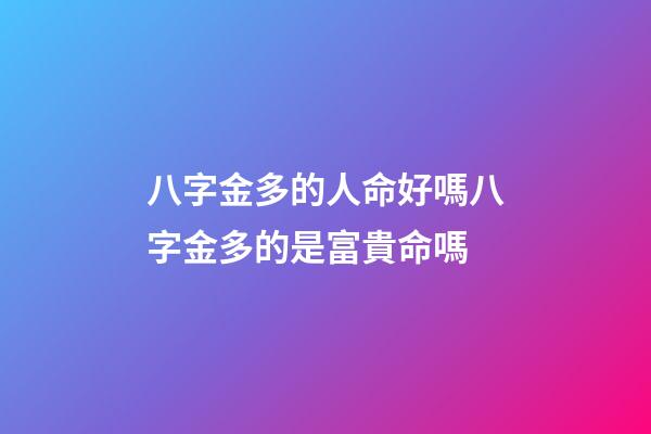 八字金多的人命好嗎?八字金多的是富貴命嗎