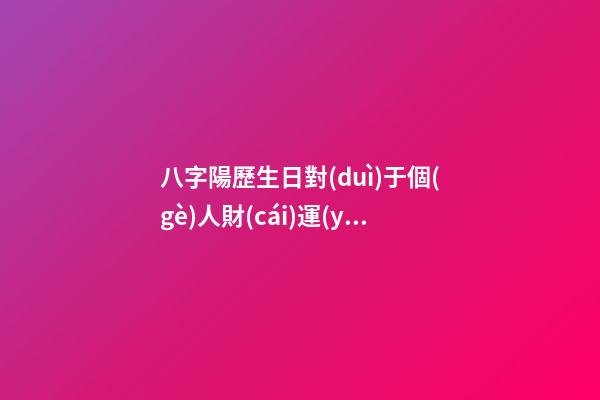八字陽歷生日對(duì)于個(gè)人財(cái)運(yùn)算命關(guān)系