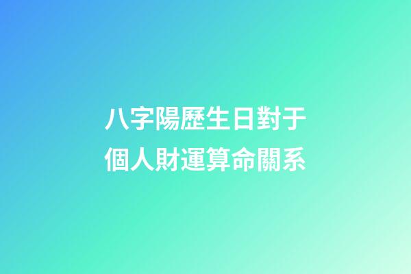 八字陽歷生日對于個人財運算命關系