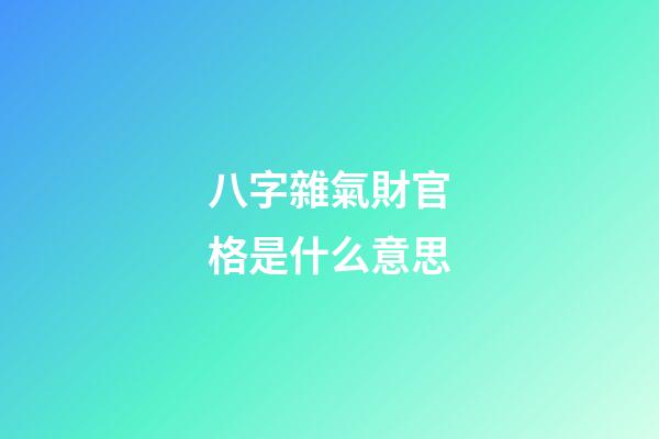 八字雜氣財官格是什么意思