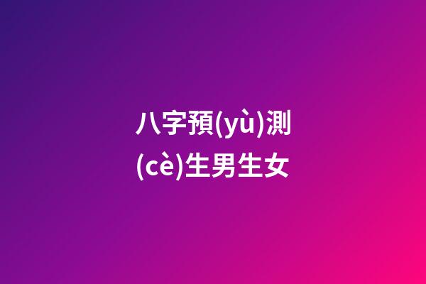 八字預(yù)測(cè)生男生女