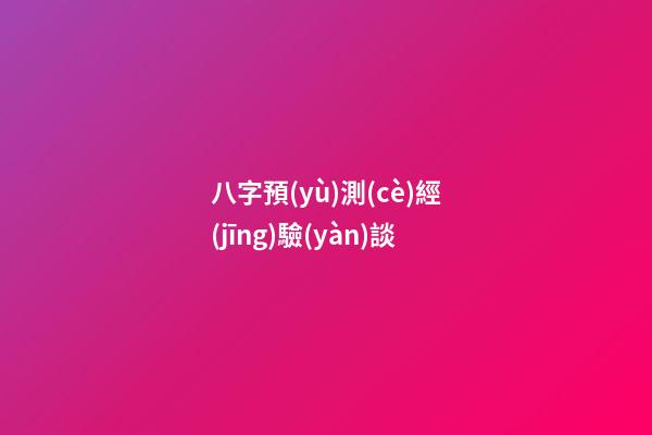 八字預(yù)測(cè)經(jīng)驗(yàn)談