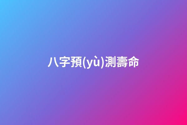 八字預(yù)測壽命