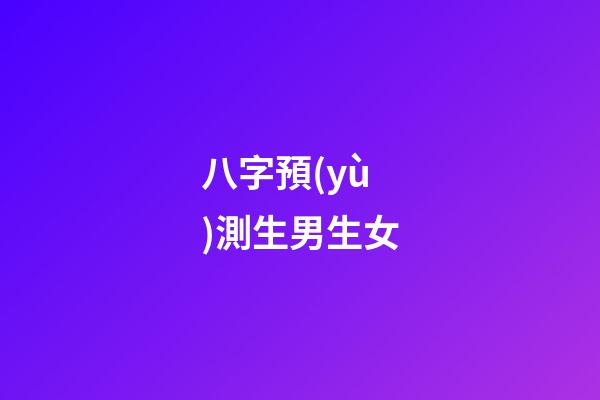 八字預(yù)測生男生女