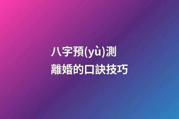 八字預(yù)測離婚的口訣技巧
