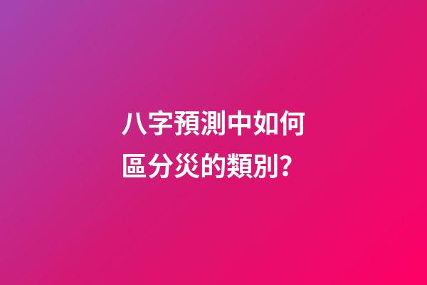八字預測中如何區分災的類別？