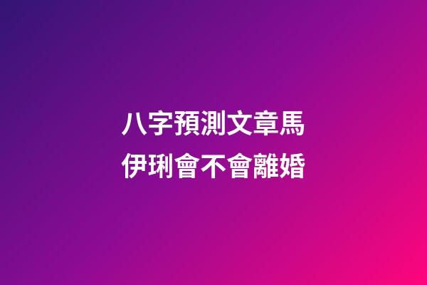 八字預測文章馬伊琍會不會離婚