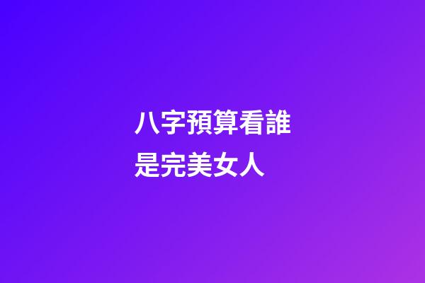 八字預算看誰是完美女人