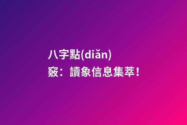 八字點(diǎn)竅：讀象信息集萃！