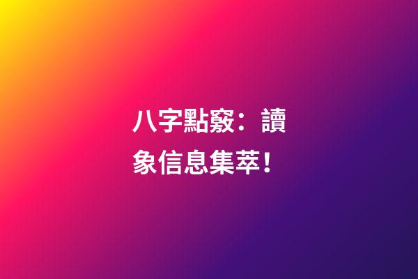 八字點竅：讀象信息集萃！