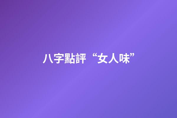 八字點評“女人味”