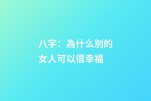 八字：為什么別的女人可以很幸福