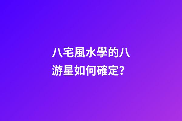 八宅風水學的八游星如何確定？