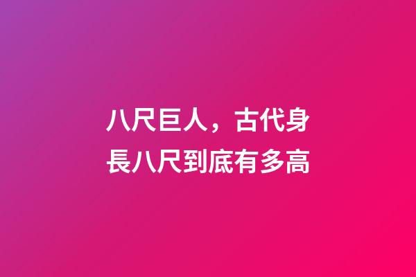 八尺巨人，古代身長八尺到底有多高-第1張-觀點-玄機派