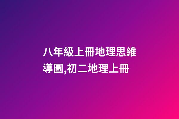 八年級上冊地理思維導圖,初二地理上冊-第1張-觀點-玄機派