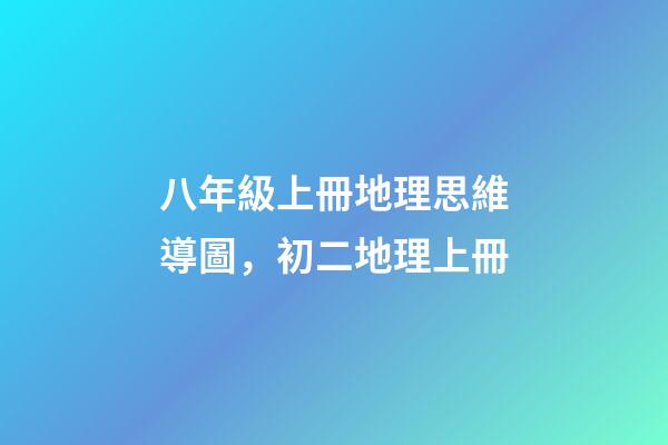 八年級上冊地理思維導圖，初二地理上冊-第1張-觀點-玄機派