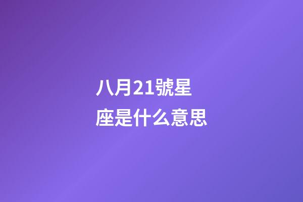 八月21號星座是什么意思-第1張-星座運(yùn)勢-玄機(jī)派