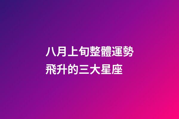八月上旬整體運勢飛升的三大星座-第1張-星座運勢-玄機派