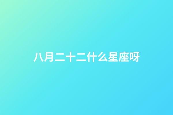 八月二十二什么星座呀-第1張-星座運勢-玄機派