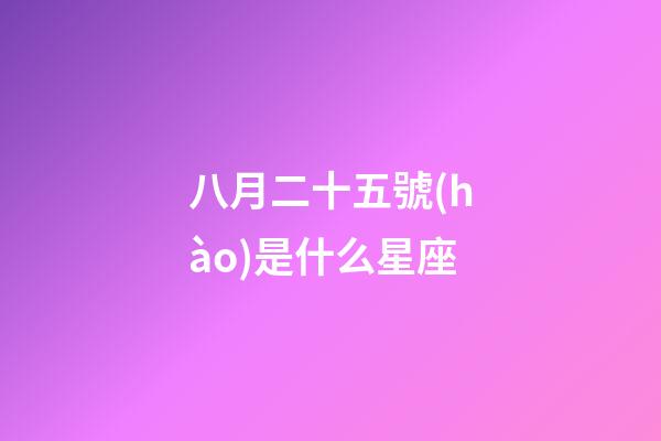 八月二十五號(hào)是什么星座（陽歷八月二十五什么星座）-第1張-星座運(yùn)勢-玄機(jī)派