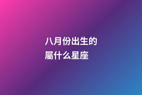 八月份出生的屬什么星座-第1張-星座運勢-玄機派