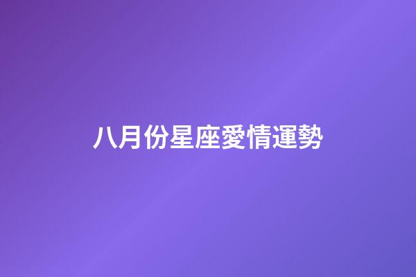 八月份星座愛情運勢-第1張-星座運勢-玄機派