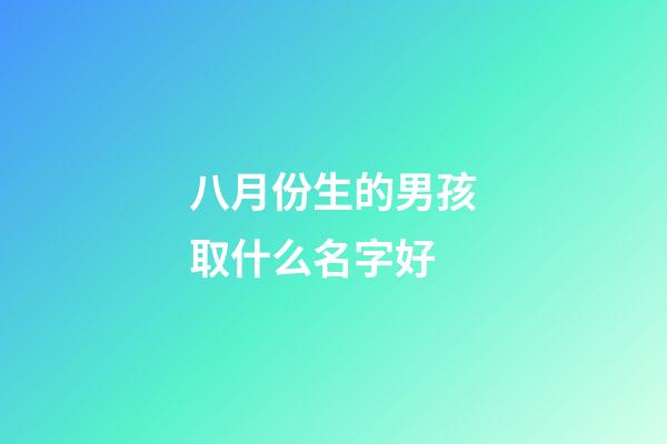 八月份生的男孩取什么名字好(八月生的男孩子取什么名字好)-第1張-男孩起名-玄機(jī)派