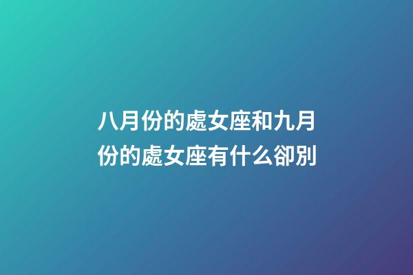 八月份的處女座和九月份的處女座有什么卻別-第1張-星座運勢-玄機派