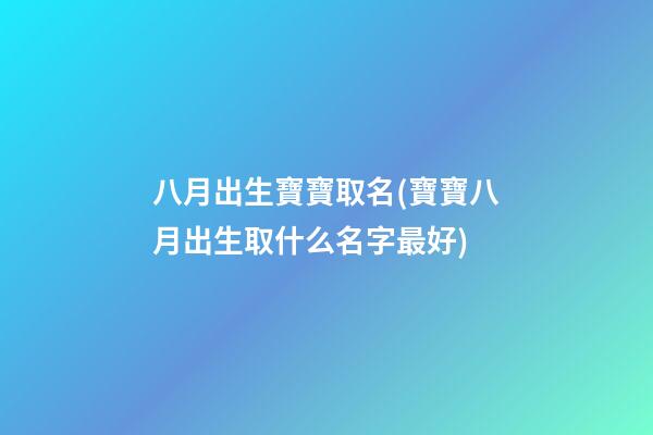 八月出生寶寶取名(寶寶八月出生取什么名字最好)
