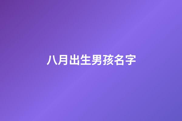 八月出生男孩名字(8月出生的男孩取啥名字)-第1張-男孩起名-玄機派