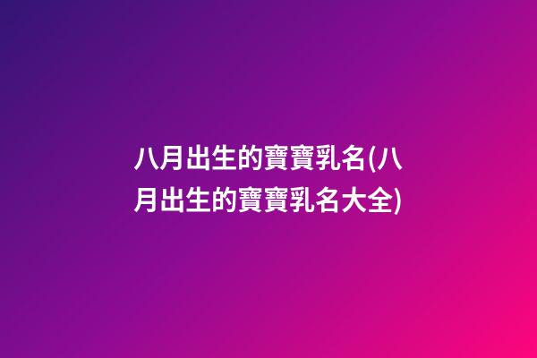 八月出生的寶寶乳名(八月出生的寶寶乳名大全)