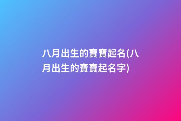 八月出生的寶寶起名(八月出生的寶寶起名字)