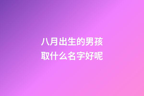 八月出生的男孩取什么名字好呢(適合八月出生的男孩的名字)-第1張-男孩起名-玄機派