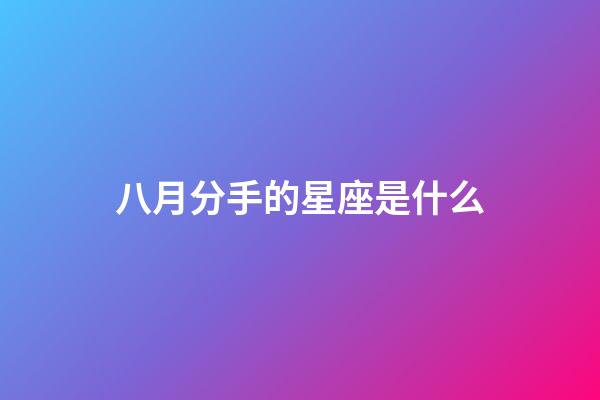八月分手的星座是什么-第1張-星座運勢-玄機派