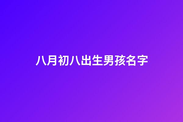 八月初八出生男孩名字(8月初8出生的男孩)-第1張-男孩起名-玄機派