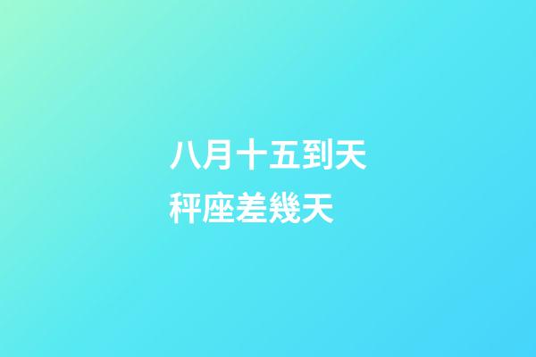 八月十五到天秤座差幾天-第1張-星座運(yùn)勢(shì)-玄機(jī)派