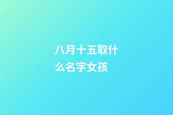 八月十五取什么名字女孩(八月十五出生有寓意的名字)-第1張-女孩起名-玄機(jī)派