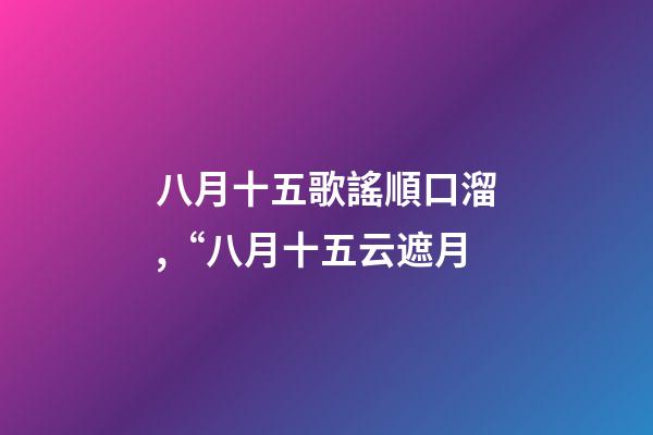 八月十五歌謠順口溜,“八月十五云遮月-第1張-觀點-玄機派