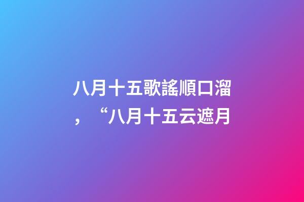 八月十五歌謠順口溜，“八月十五云遮月-第1張-觀點-玄機派