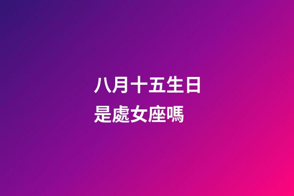 八月十五生日是處女座嗎-第1張-星座運勢-玄機派