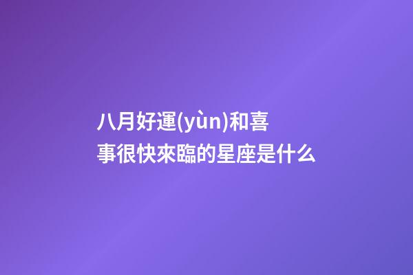 八月好運(yùn)和喜事很快來臨的星座是什么-第1張-星座運(yùn)勢-玄機(jī)派