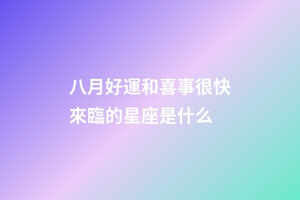八月好運和喜事很快來臨的星座是什么