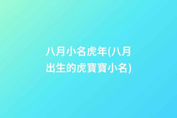 八月小名虎年(八月出生的虎寶寶小名)