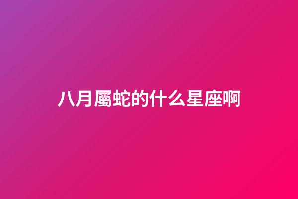 八月屬蛇的什么星座啊-第1張-星座運勢-玄機派