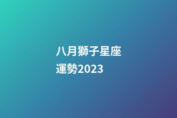 八月獅子星座運勢2023-第1張-星座運勢-玄機派